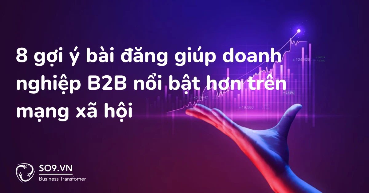 8 gợi ý bài đăng giúp doanh nghiệp B2B nổi bật hơn trên mạng xã hội
